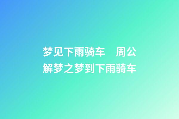 梦见下雨骑车　周公解梦之梦到下雨骑车